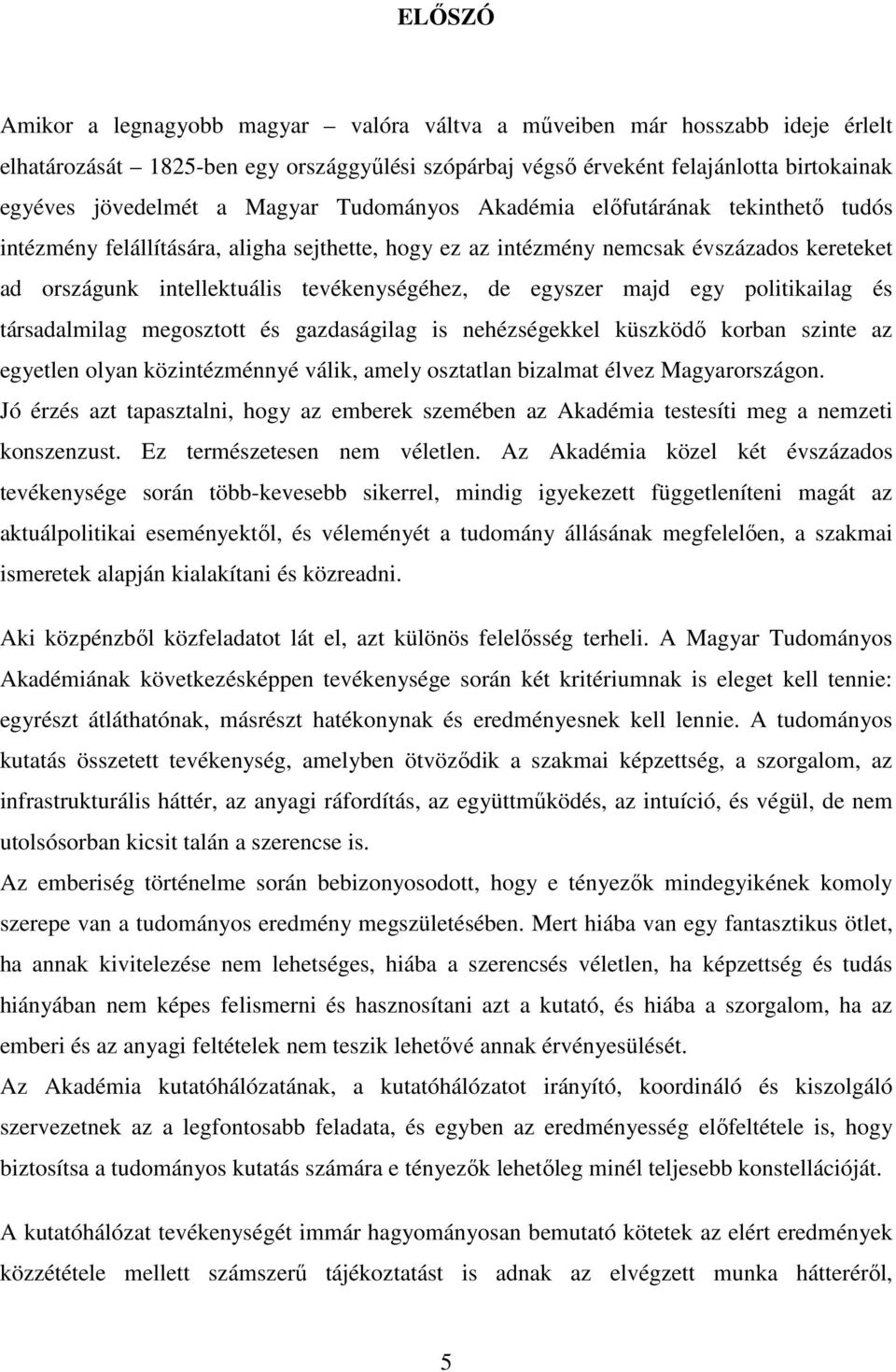 egyszer majd egy politikailag és társadalmilag megosztott és gazdaságilag is nehézségekkel küszködı korban szinte az egyetlen olyan közintézménnyé válik, amely osztatlan bizalmat élvez Magyarországon.