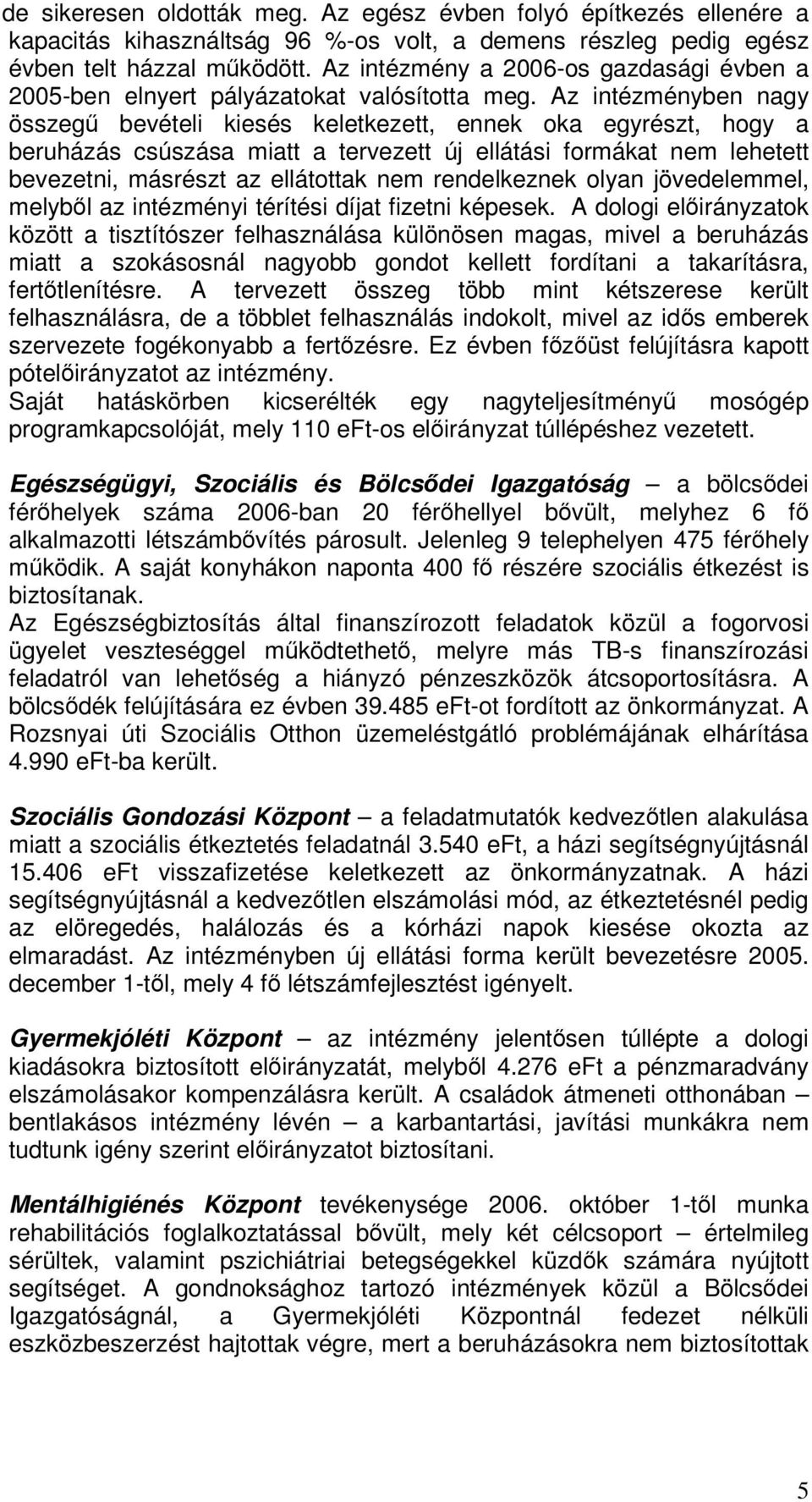 Az intézményben nagy összeg bevételi kiesés keletkezett, ennek oka egyrészt, hogy a beruházás csúszása miatt a tervezett új ellátási formákat nem lehetett bevezetni, másrészt az ellátottak nem