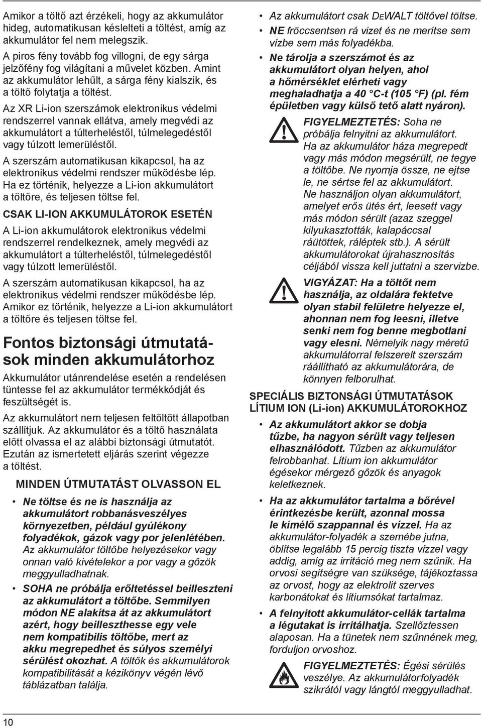 Az XR Li-ion szerszámok elektronikus védelmi rendszerrel vannak ellátva, amely megvédi az akkumulátort a túlterheléstől, túlmelegedéstől vagy túlzott lemerüléstől.