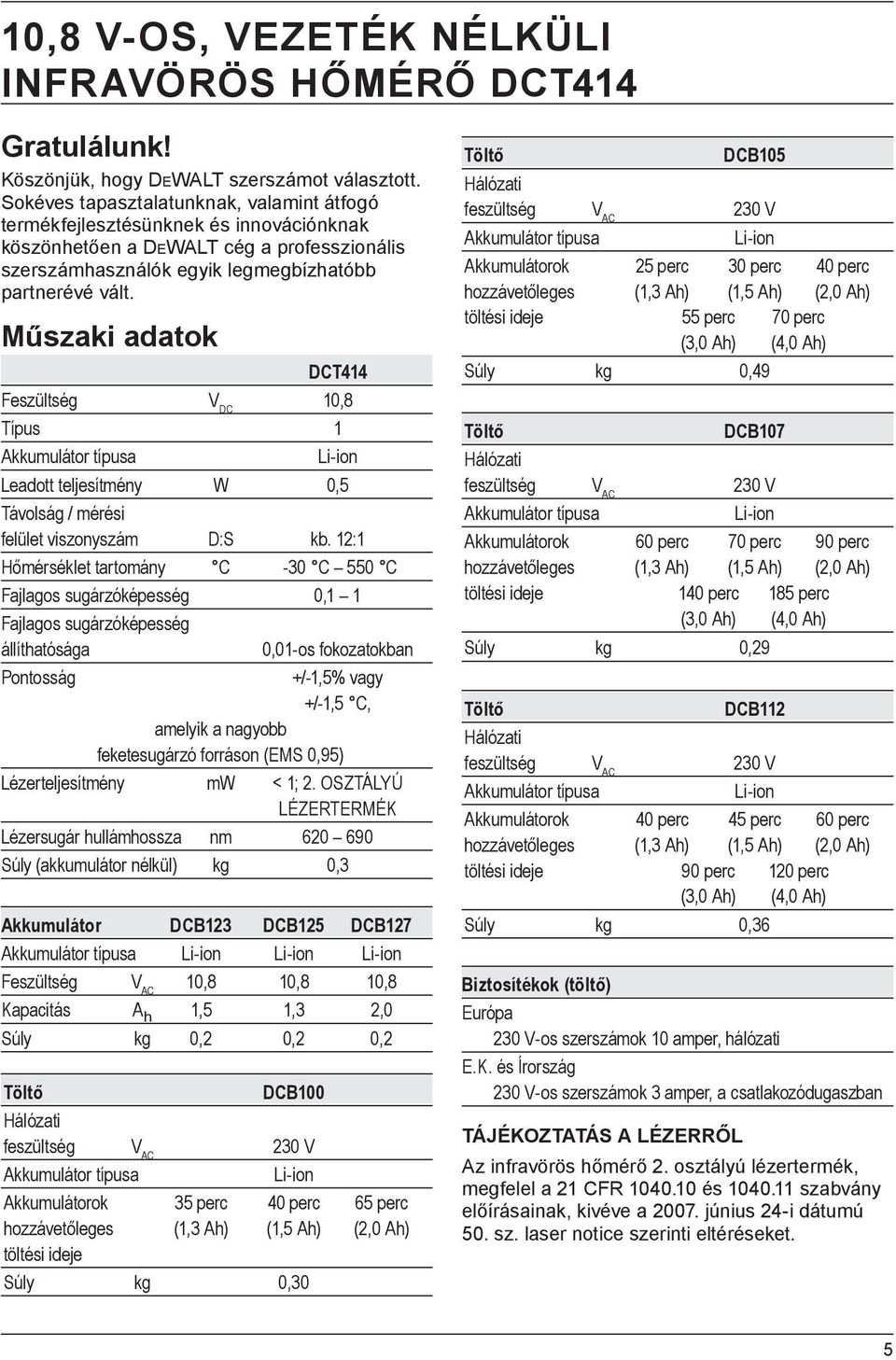 Műszaki adatok DCT414 Feszültség V DC 10,8 Típus 1 Akkumulátor típusa Li-ion Leadott teljesítmény W 0,5 Távolság / mérési felület viszonyszám D:S kb.