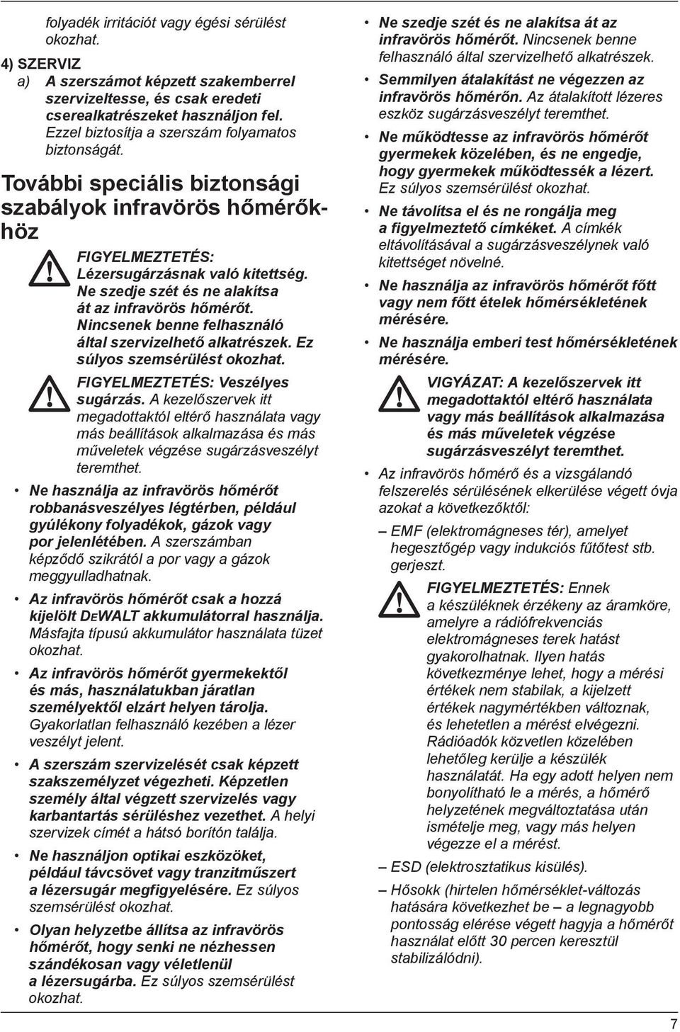 Ne szedje szét és ne alakítsa át az infravörös hőmérőt. Nincsenek benne felhasználó által szervizelhető alkatrészek. Ez súlyos szemsérülést okozhat. FIGYELMEZTETÉS: Veszélyes sugárzás.