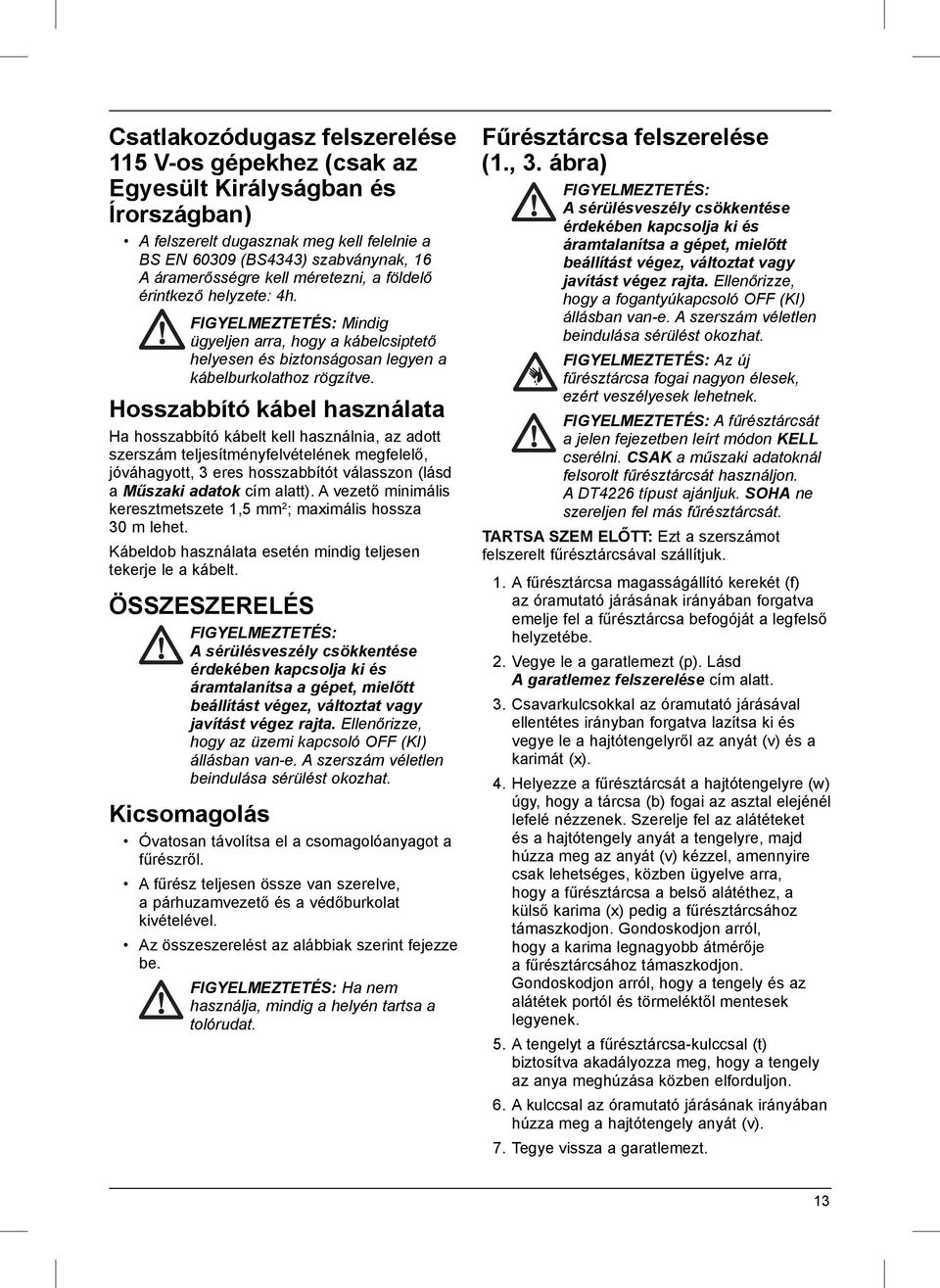 Hosszabbító kábel használata Ha hosszabbító kábelt kell használnia, az adott szerszám teljesítményfelvételének megfelelő, jóváhagyott, 3 eres hosszabbítót válasszon (lásd a Műszaki adatok cím alatt).