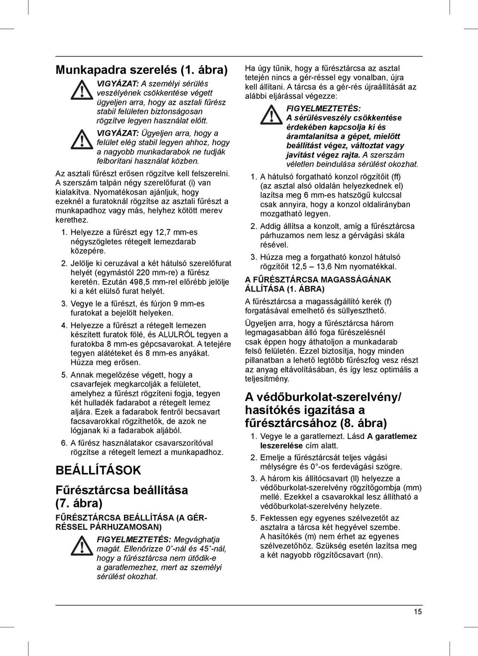 A szerszám talpán négy szerelőfurat (i) van kialakítva. Nyomatékosan ajánljuk, hogy ezeknél a furatoknál rögzítse az asztali fűrészt a munkapadhoz vagy más, helyhez kötött merev kerethez. 1.