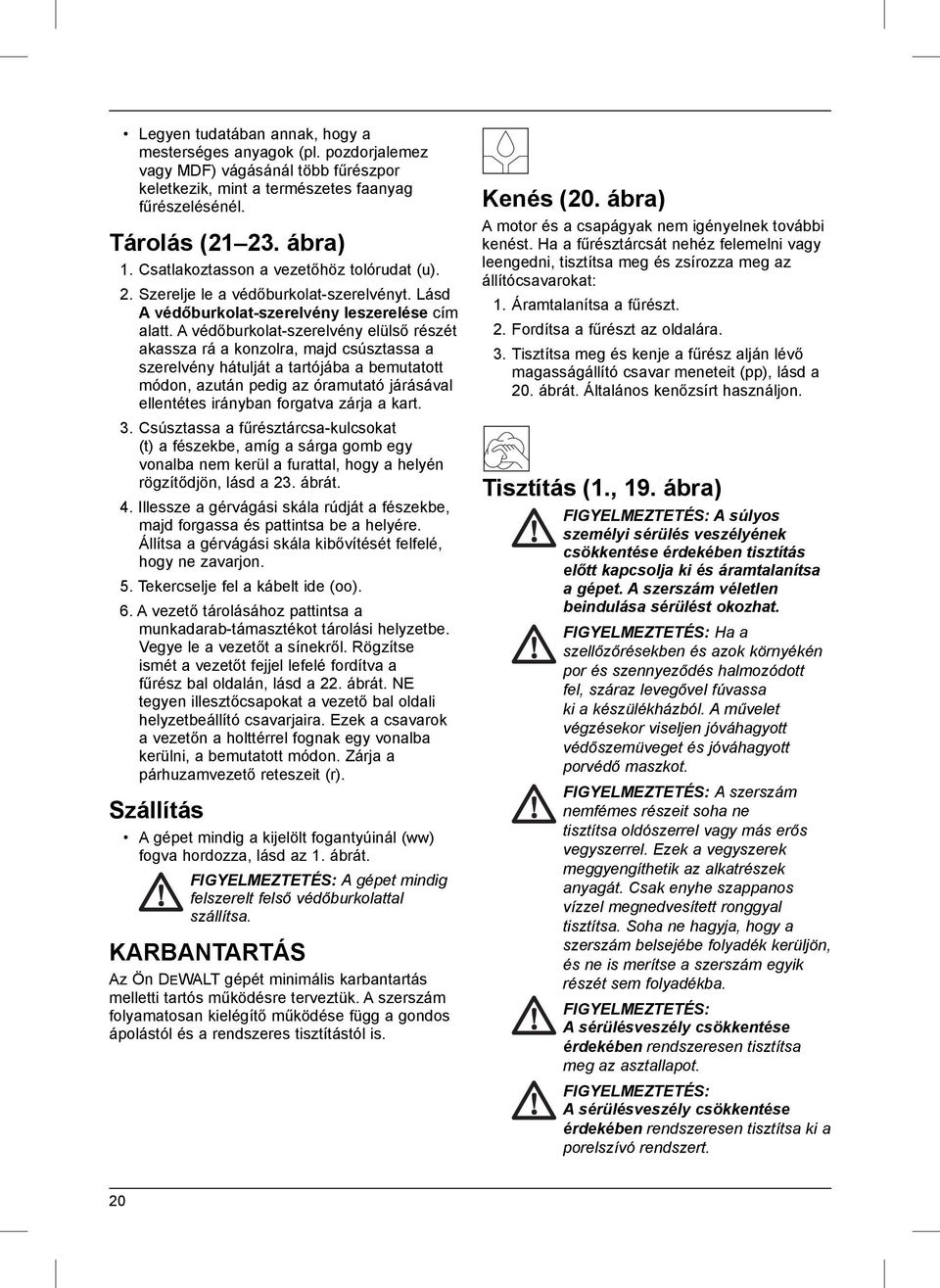 A védőburkolat-szerelvény elülső részét akassza rá a konzolra, majd csúsztassa a szerelvény hátulját a tartójába a bemutatott módon, azután pedig az óramutató járásával ellentétes irányban forgatva