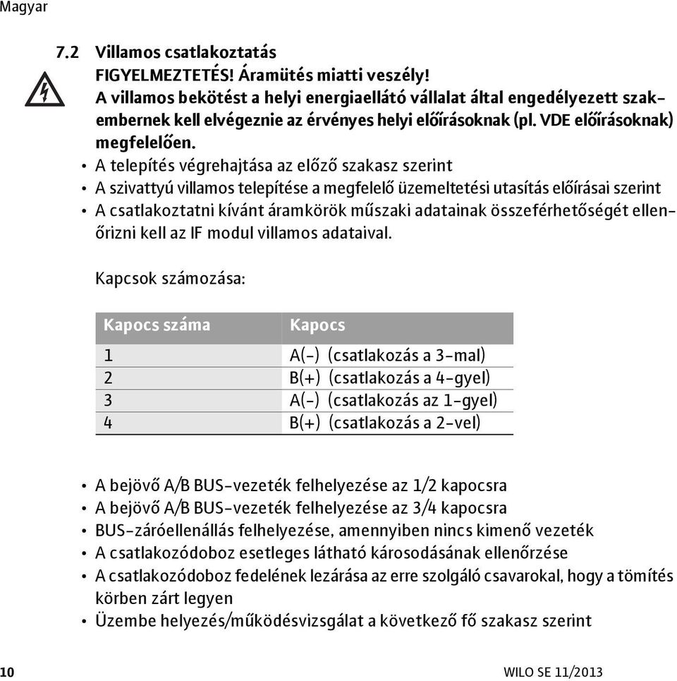 A telepítés végrehajtása az előző szakasz szerint A szivattyú villamos telepítése a megfelelő üzemeltetési utasítás előírásai szerint A csatlakoztatni kívánt áramkörök műszaki adatainak