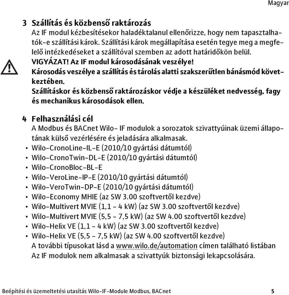 Károsodás veszélye a szállítás és tárolás alatti szakszerűtlen bánásmód következtében. Szállításkor és közbenső raktározáskor védje a készüléket nedvesség, fagy és mechanikus károsodások ellen.