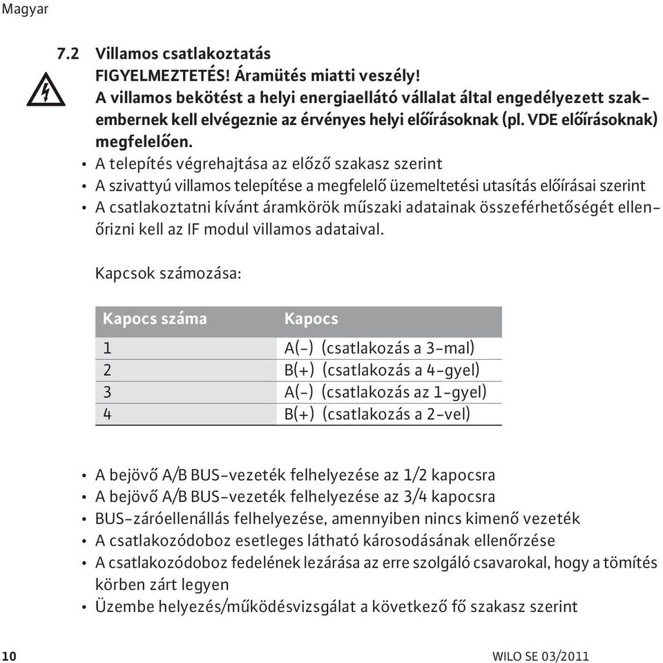 A telepítés végrehajtása az el z szakasz szerint A szivattyú villamos telepítése a megfelel üzemeltetési utasítás el írásai szerint A csatlakoztatni kívánt áramkörök m szaki adatainak összeférhet