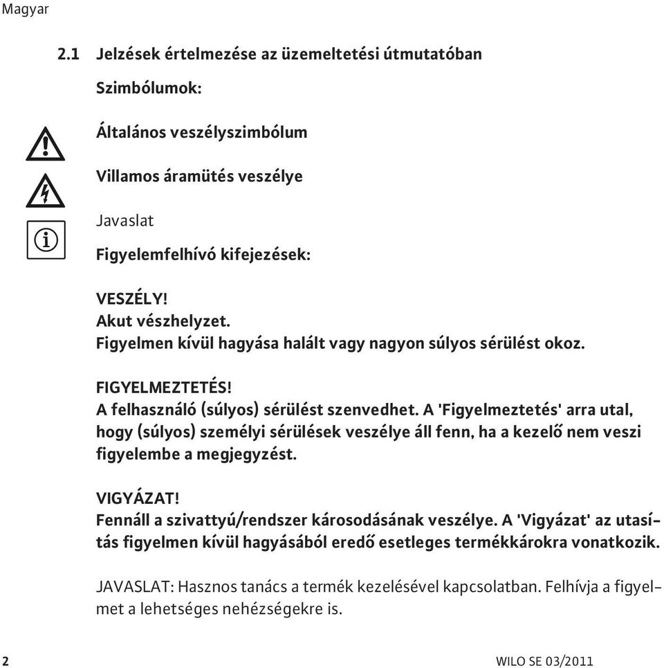 A 'Figyelmeztetés' arra utal, hogy (súlyos) személyi sérülések veszélye áll fenn, ha a kezel nem veszi figyelembe a megjegyzést. VIGYÁZAT!