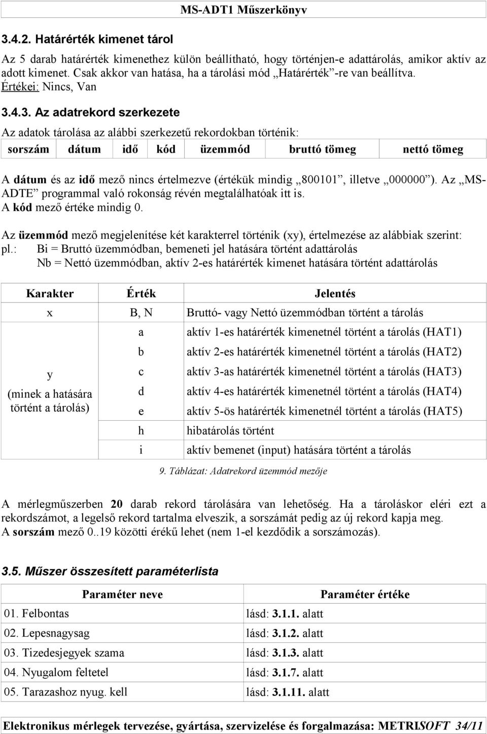 4.3. Az adatrekord szerkezete Az adatok tárolása az alábbi szerkezetű rekordokban történik: sorszám dátum idő kód üzemmód bruttó tömeg nettó tömeg A dátum és az idő mező nincs értelmezve (értékük