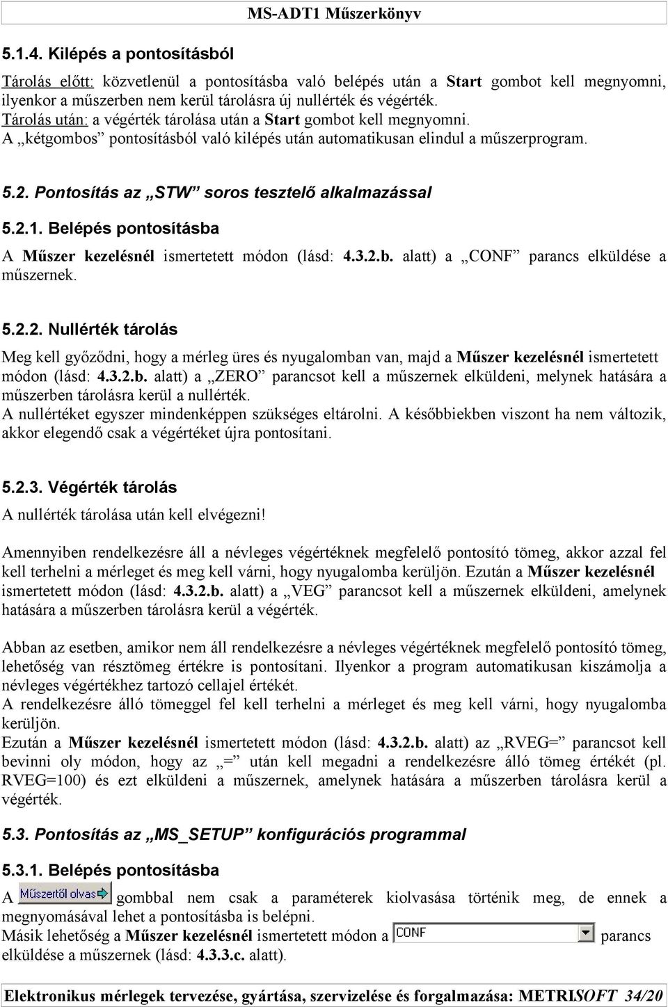 Pontosítás az STW soros tesztelő alkalmazással 5.2.1. Belépés pontosításba A Műszer kezelésnél ismertetett módon (lásd: 4.3.2.b. alatt) a CONF parancs elküldése a műszernek. 5.2.2. Nullérték tárolás Meg kell győződni, hogy a mérleg üres és nyugalomban van, majd a Műszer kezelésnél ismertetett módon (lásd: 4.