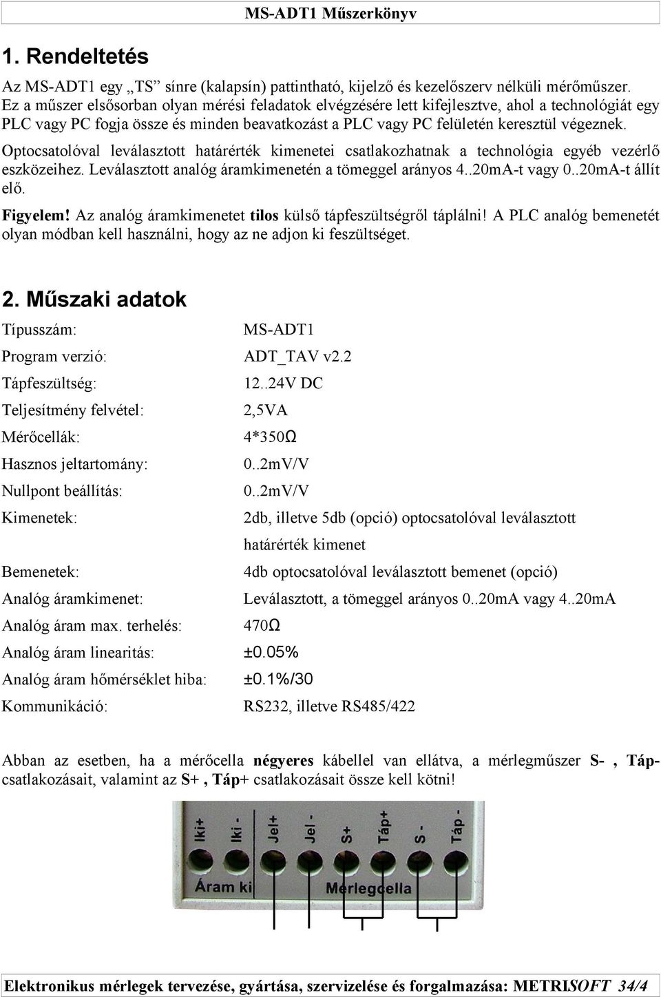 Optocsatolóval leválasztott határérték kimenetei csatlakozhatnak a technológia egyéb vezérlő eszközeihez. Leválasztott analóg áramkimenetén a tömeggel arányos 4..20mA-t vagy 0..20mA-t állít elő.