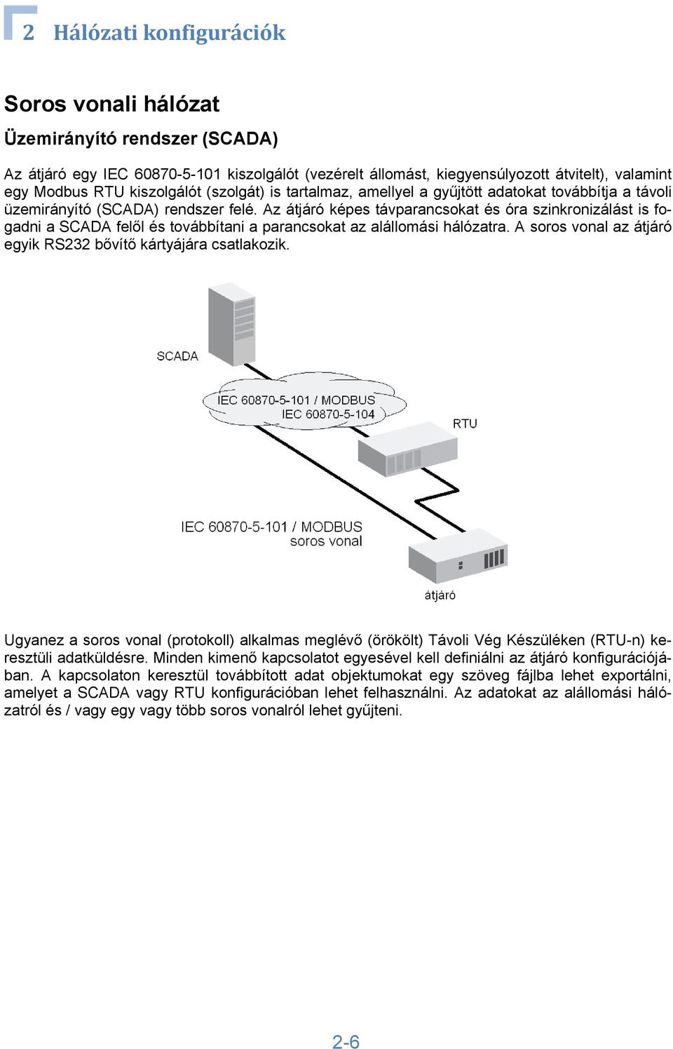 Az átjáró képes távparancsokat és óra szinkronizálást is fogadni a SCADA felől és továbbítani a parancsokat az alállomási hálózatra. A soros vonal az átjáró egyik RS232 bővítő kártyájára csatlakozik.