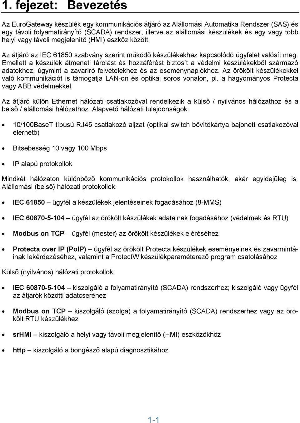 Emellett a készülék átmeneti tárolást és hozzáférést biztosít a védelmi készülékekből származó adatokhoz, úgymint a zavaríró felvételekhez és az eseménynaplókhoz.