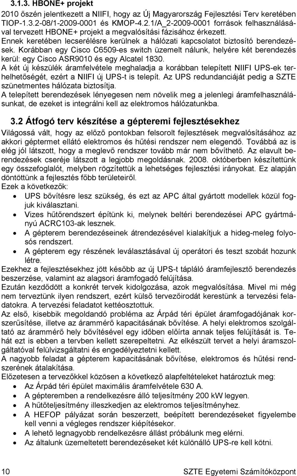 Korábban egy Cisco C6509-es switch üzemelt nálunk, helyére két berendezés kerül: egy Cisco ASR9010 és egy Alcatel 1830.