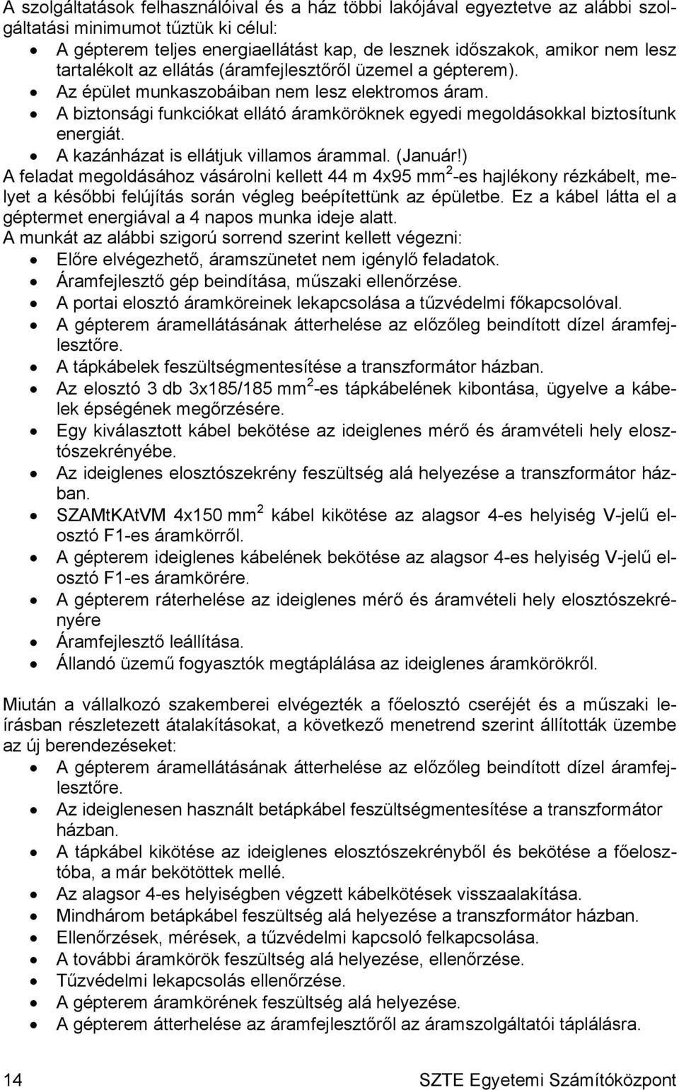 A kazánházat is ellátjuk villamos árammal. (Január!) A feladat megoldásához vásárolni kellett 44 m 4x95 mm 2 -es hajlékony rézkábelt, melyet a későbbi felújítás során végleg beépítettünk az épületbe.