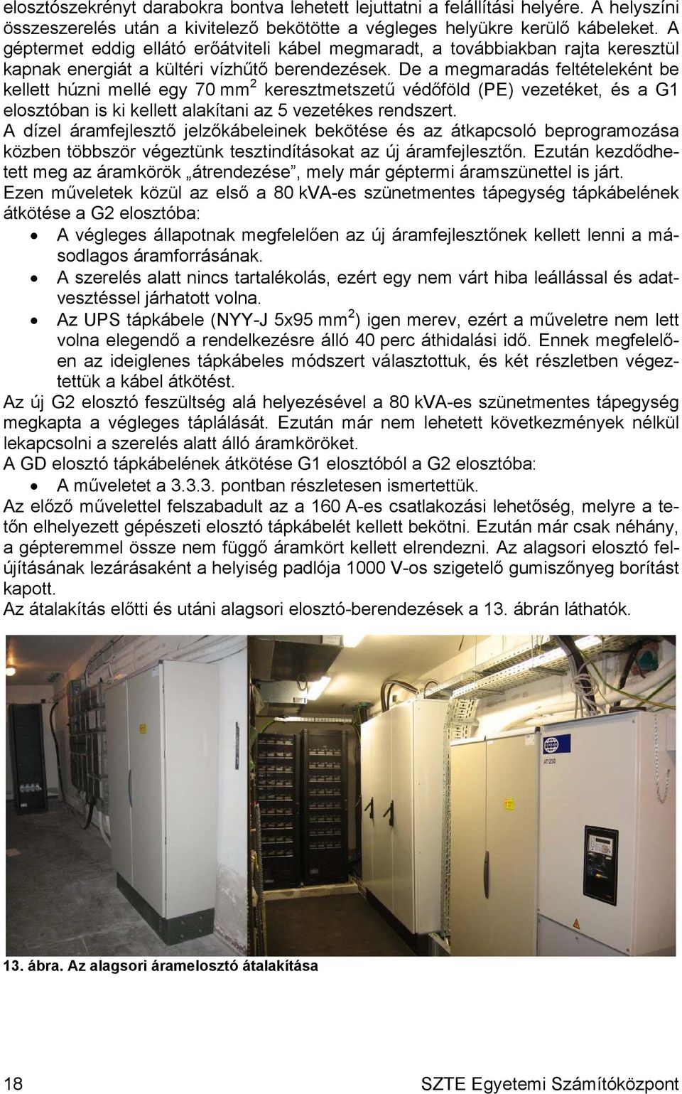 De a megmaradás feltételeként be kellett húzni mellé egy 70 mm 2 keresztmetszetű védőföld (PE) vezetéket, és a G1 elosztóban is ki kellett alakítani az 5 vezetékes rendszert.