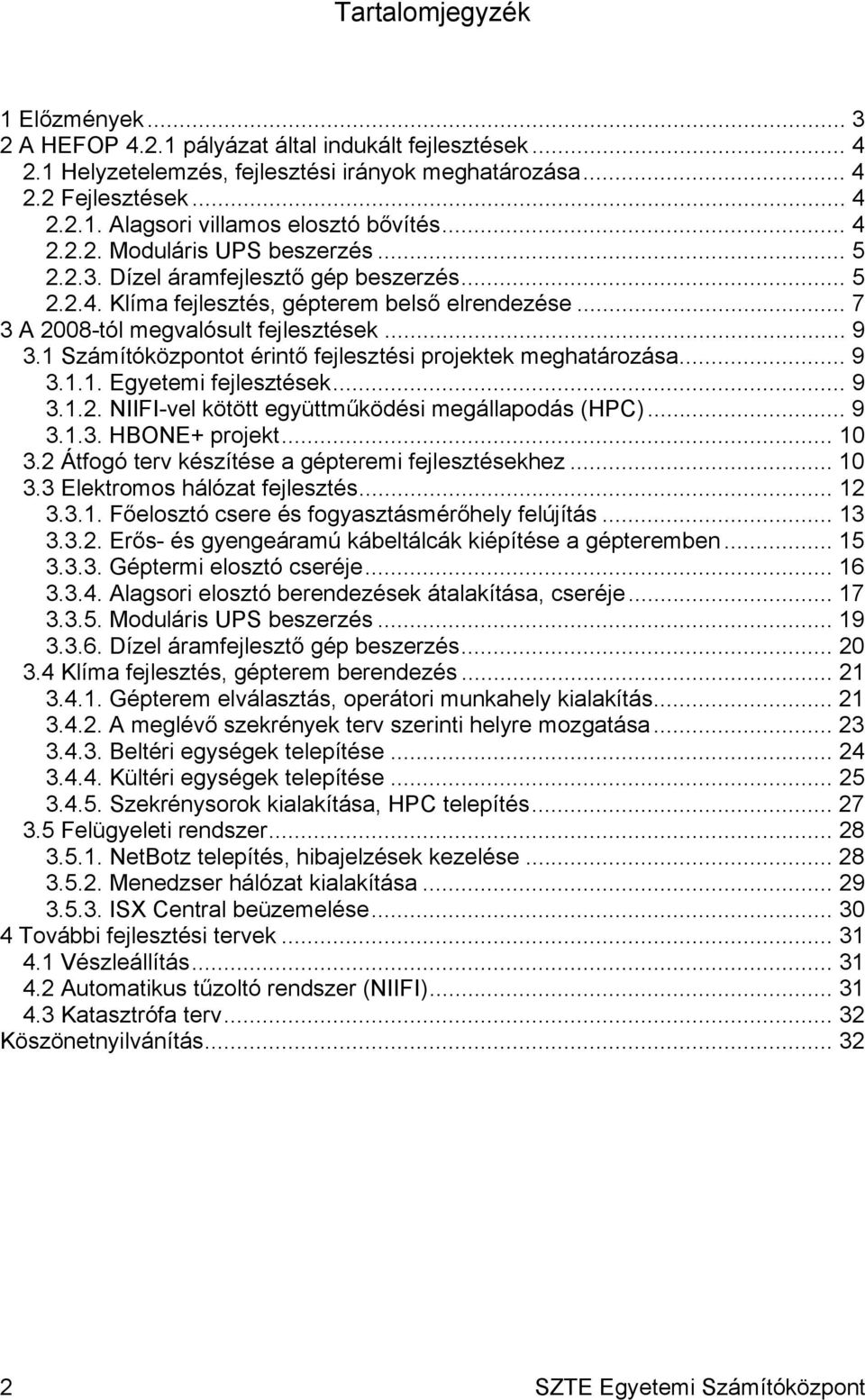 1 Számítóközpontot érintő fejlesztési projektek meghatározása... 9 3.1.1. Egyetemi fejlesztések... 9 3.1.2. NIIFI-vel kötött együttműködési megállapodás (HPC)... 9 3.1.3. HBONE+ projekt... 10 3.