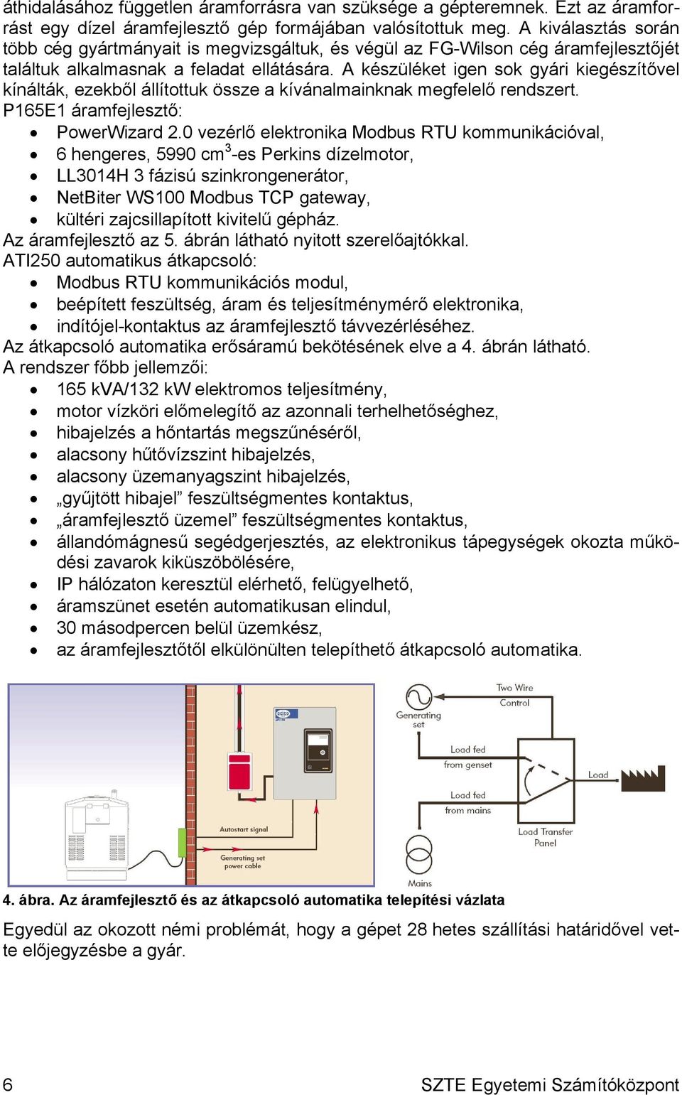 A készüléket igen sok gyári kiegészítővel kínálták, ezekből állítottuk össze a kívánalmainknak megfelelő rendszert. P165E1 áramfejlesztő: PowerWizard 2.