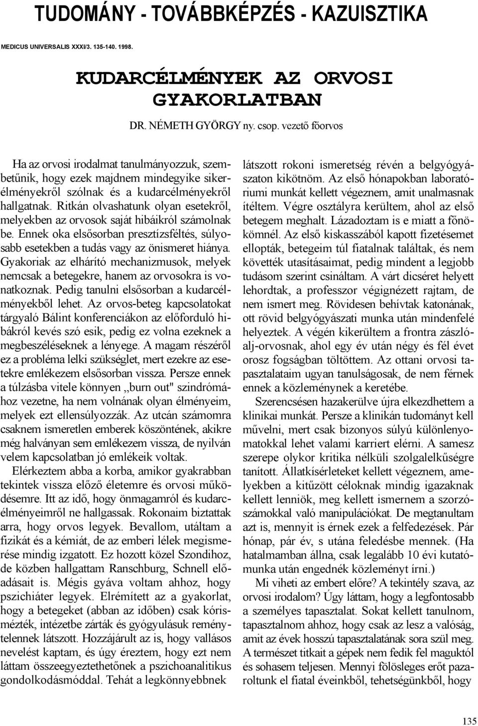 Ritkán olvashatunk olyan esetekről, melyekben az orvosok saját hibáikról számolnak be. Ennek oka elsősorban presztízsféltés, súlyosabb esetekben a tudás vagy az önismeret hiánya.