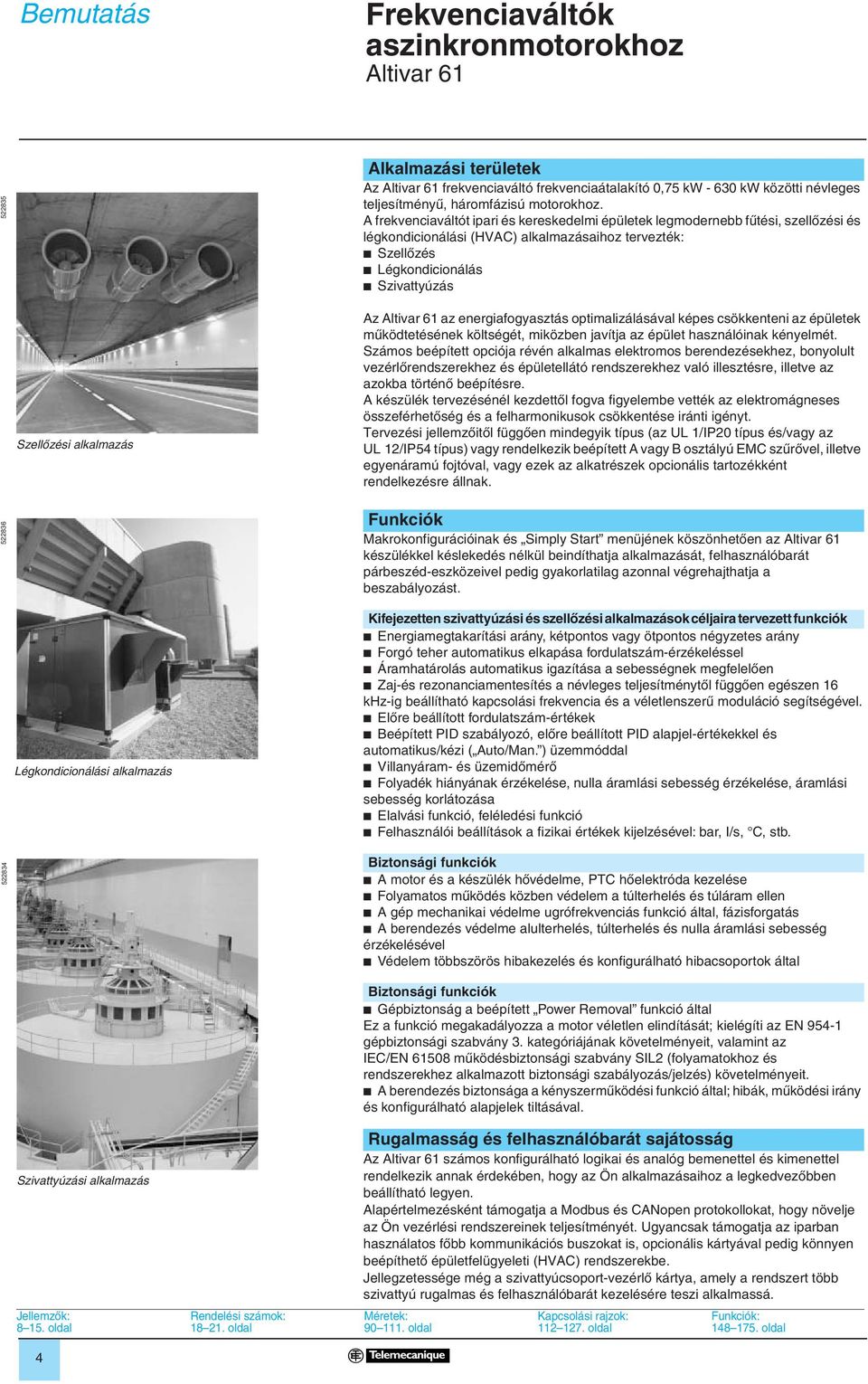 alkalmazás Az az energiafogyasztás optimalizálásával képes csökkenteni az épületek mûködtetésének költségét, miközben javítja az épület használóinak kényelmét.