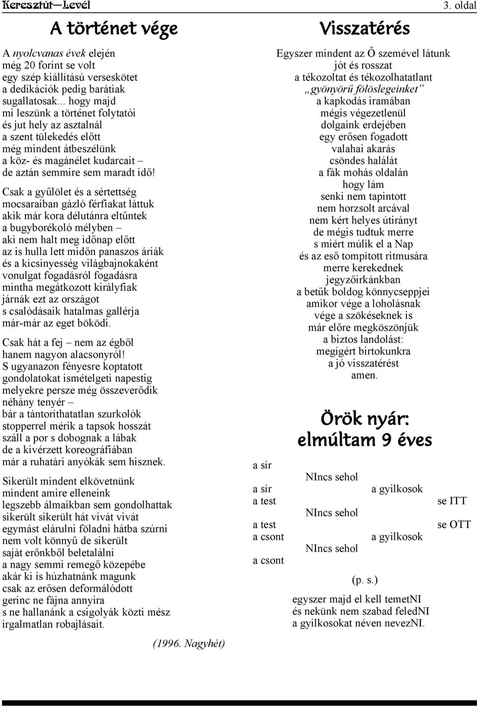 Csak a gyűlölet és a sértettség mocsaraiban gázló férfiakat láttuk akik már kora délutánra eltűntek a bugyborékoló mélyben aki nem halt meg időnap előtt az is hulla lett midőn panaszos áriák és a