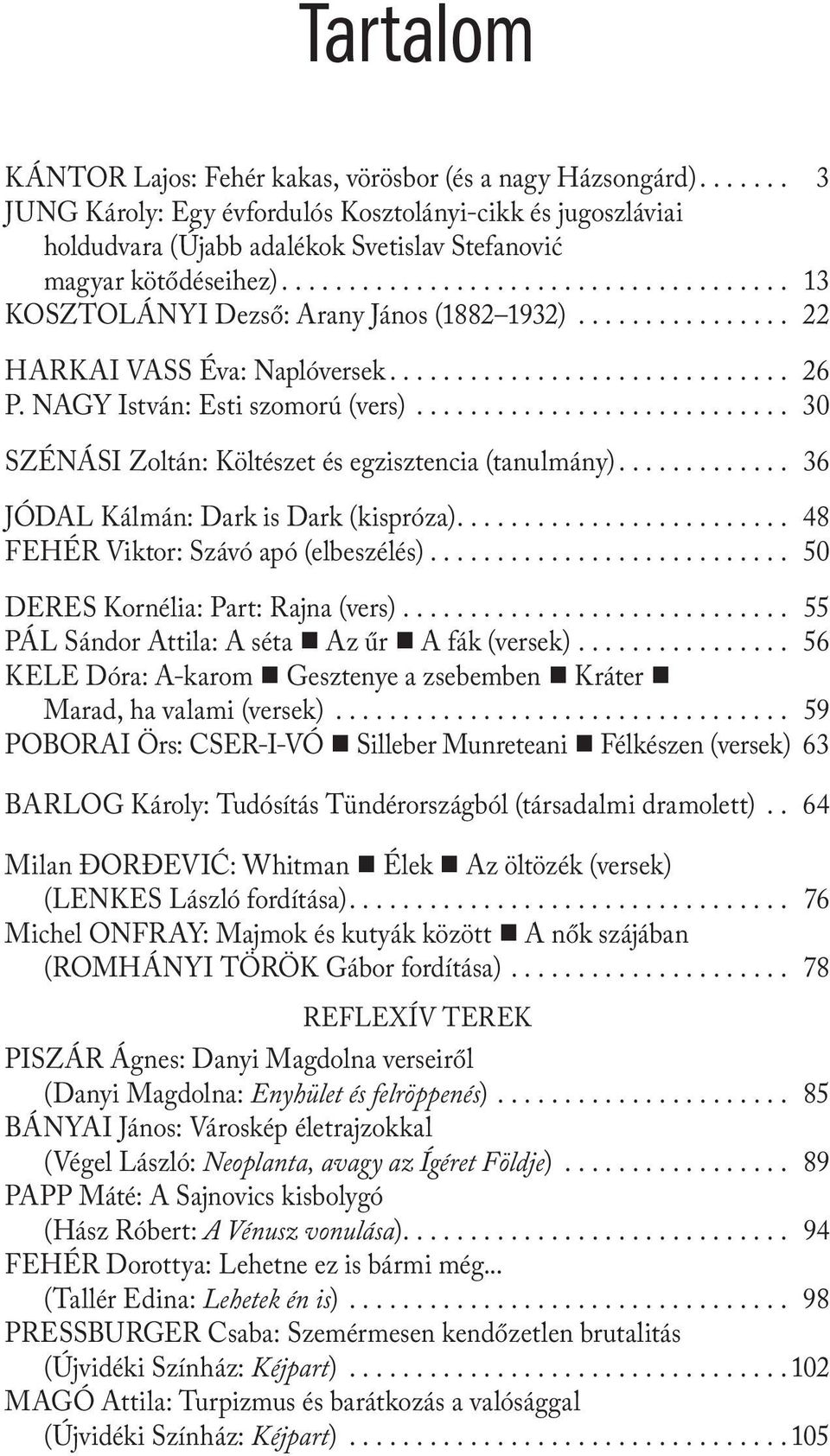 .. 22 HARKAI VASS Éva: Naplóversek... 26 P. NAGY István: Esti szomorú (vers)... 30 SZÉNÁSI Zoltán: Költészet és egzisztencia (tanulmány)... 36 JÓDAL Kálmán: Dark is Dark (kispróza).