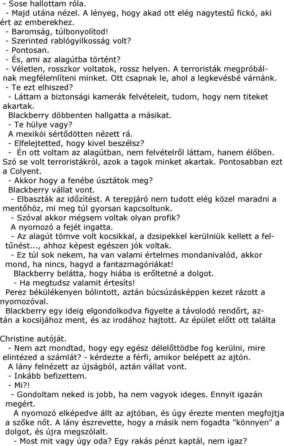 - Láttam a biztonsági kamerák felvételeit, tudom, hogy nem titeket akartak. Blackberry döbbenten hallgatta a másikat. - Te hülye vagy? A mexikói sértődötten nézett rá.