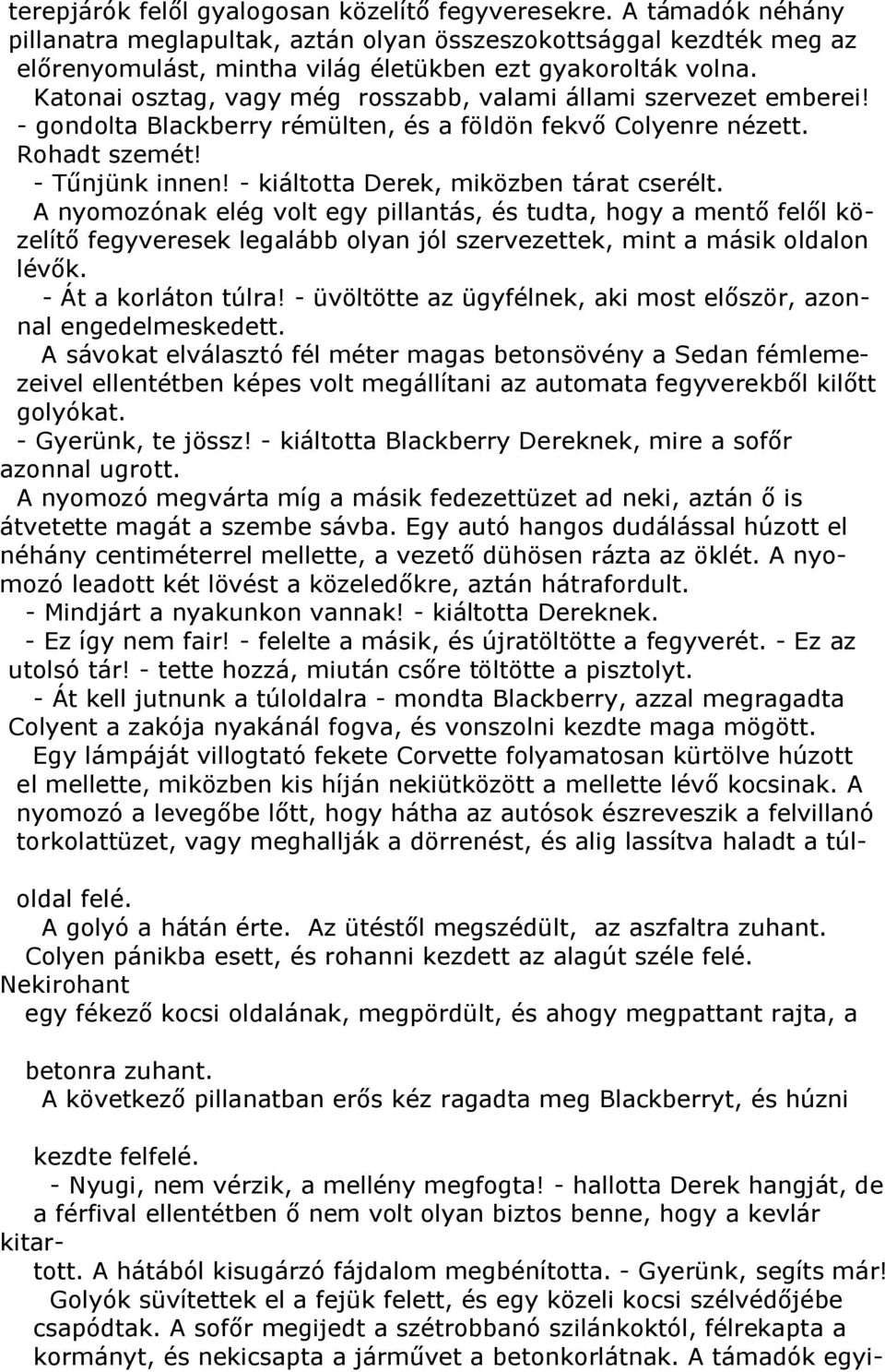 - kiáltotta Derek, miközben tárat cserélt. A nyomozónak elég volt egy pillantás, és tudta, hogy a mentő felől közelítő fegyveresek legalább olyan jól szervezettek, mint a másik oldalon lévők.