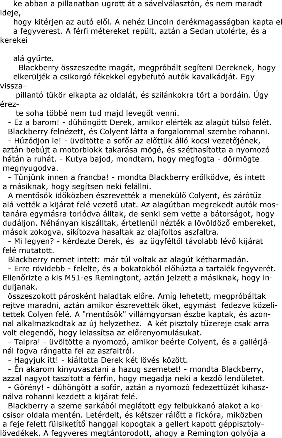 Egy visszapillantó tükör elkapta az oldalát, és szilánkokra tört a bordáin. Úgy érezte soha többé nem tud majd levegőt venni. - Ez a barom! - dühöngött Derek, amikor elérték az alagút túlsó felét.