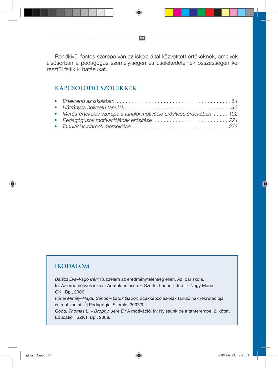 ..221 Tanulási kudarcok mérséklése...272 Irodalom Balázs Éva Vágó Irén: Küzdelem az eredménytelenség ellen. Az Ipariskola. In: Az eredményes iskola. Adatok és esetek. Szerk.: Lannert Judit Nagy Mária.