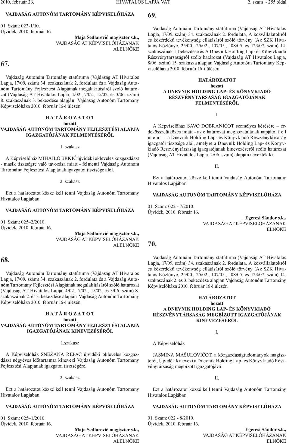 bekezdése alapján Vajdaság Autonóm Tartomány Képviselőháza 2010. február 16-i ülésén VAJDASÁG AUTONÓM TARTOMÁNY FEJLESZTÉSI ALAPJA IGAZGATÓJÁNAK FELMENTÉSÉRŐL 1.