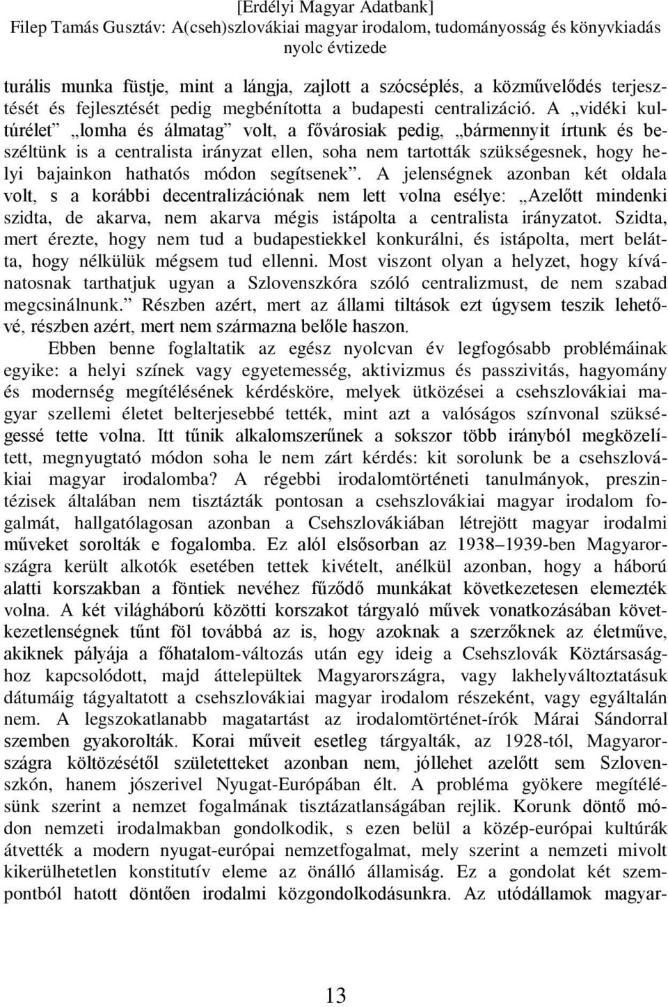 segítsenek. A jelenségnek azonban két oldala volt, s a korábbi decentralizációnak nem lett volna esélye: Azelőtt mindenki szidta, de akarva, nem akarva mégis istápolta a centralista irányzatot.