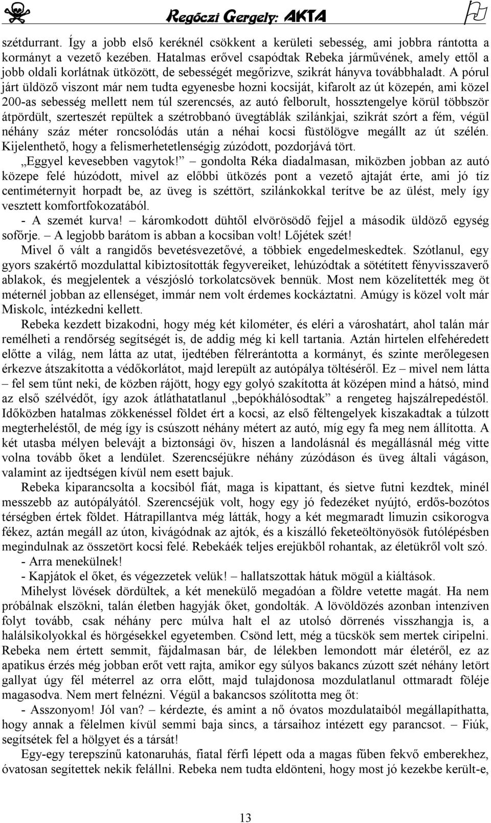 A pórul járt üldöző viszont már nem tudta egyenesbe hozni kocsiját, kifarolt az út közepén, ami közel 200-as sebesség mellett nem túl szerencsés, az autó felborult, hossztengelye körül többször