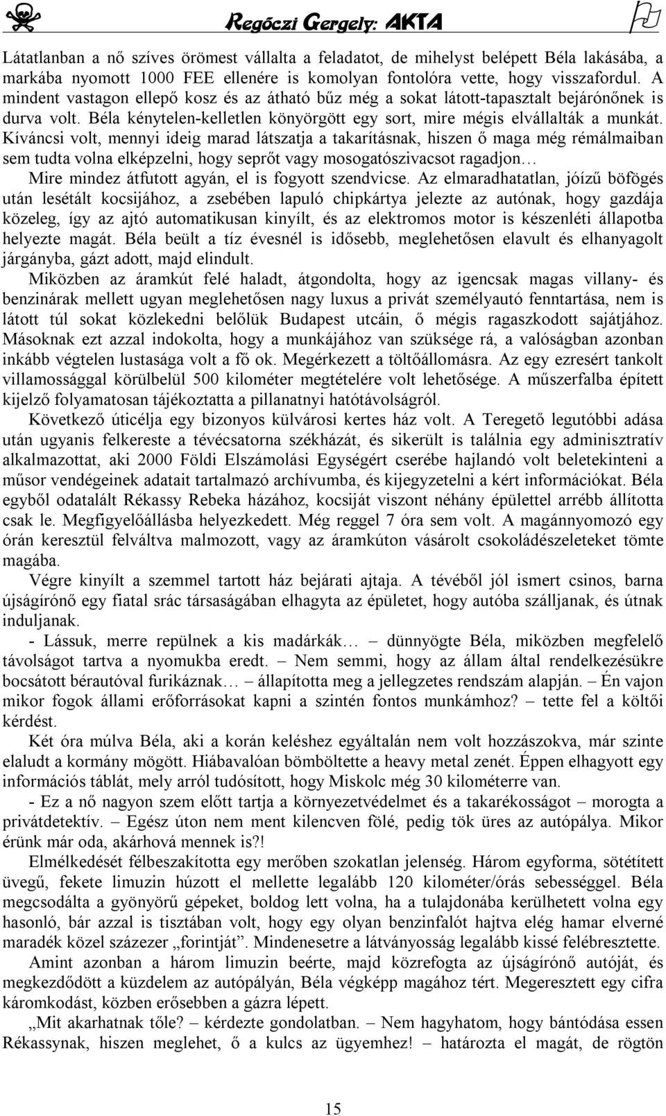 Kíváncsi volt, mennyi ideig marad látszatja a takarításnak, hiszen ő maga még rémálmaiban sem tudta volna elképzelni, hogy seprőt vagy mosogatószivacsot ragadjon Mire mindez átfutott agyán, el is