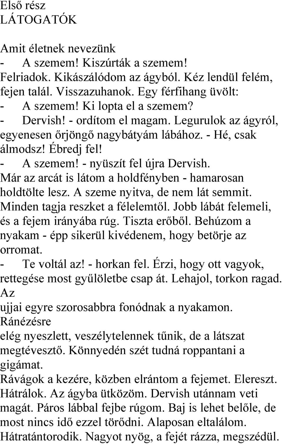 Már az arcát is látom a holdfényben - hamarosan holdtölte lesz. A szeme nyitva, de nem lát semmit. Minden tagja reszket a félelemtől. Jobb lábát felemeli, és a fejem irányába rúg. Tiszta erőből.