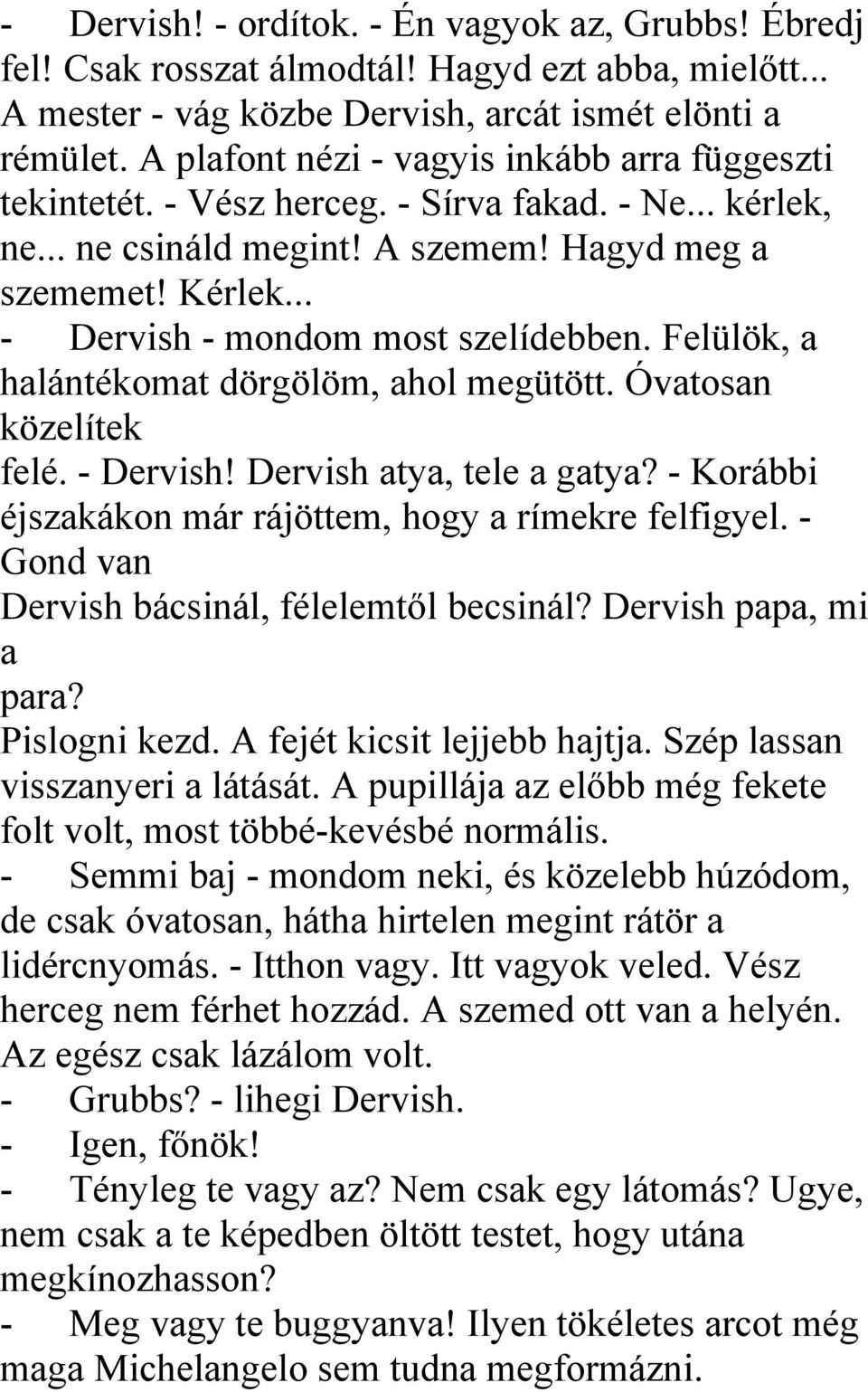 .. - Dervish - mondom most szelídebben. Felülök, a halántékomat dörgölöm, ahol megütött. Óvatosan közelítek felé. - Dervish! Dervish atya, tele a gatya?