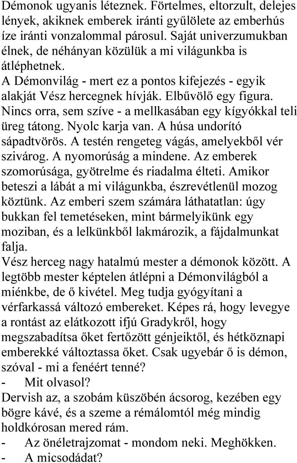 Nincs orra, sem szíve - a mellkasában egy kígyókkal teli üreg tátong. Nyolc karja van. A húsa undorító sápadtvörös. A testén rengeteg vágás, amelyekből vér szivárog. A nyomorúság a mindene.