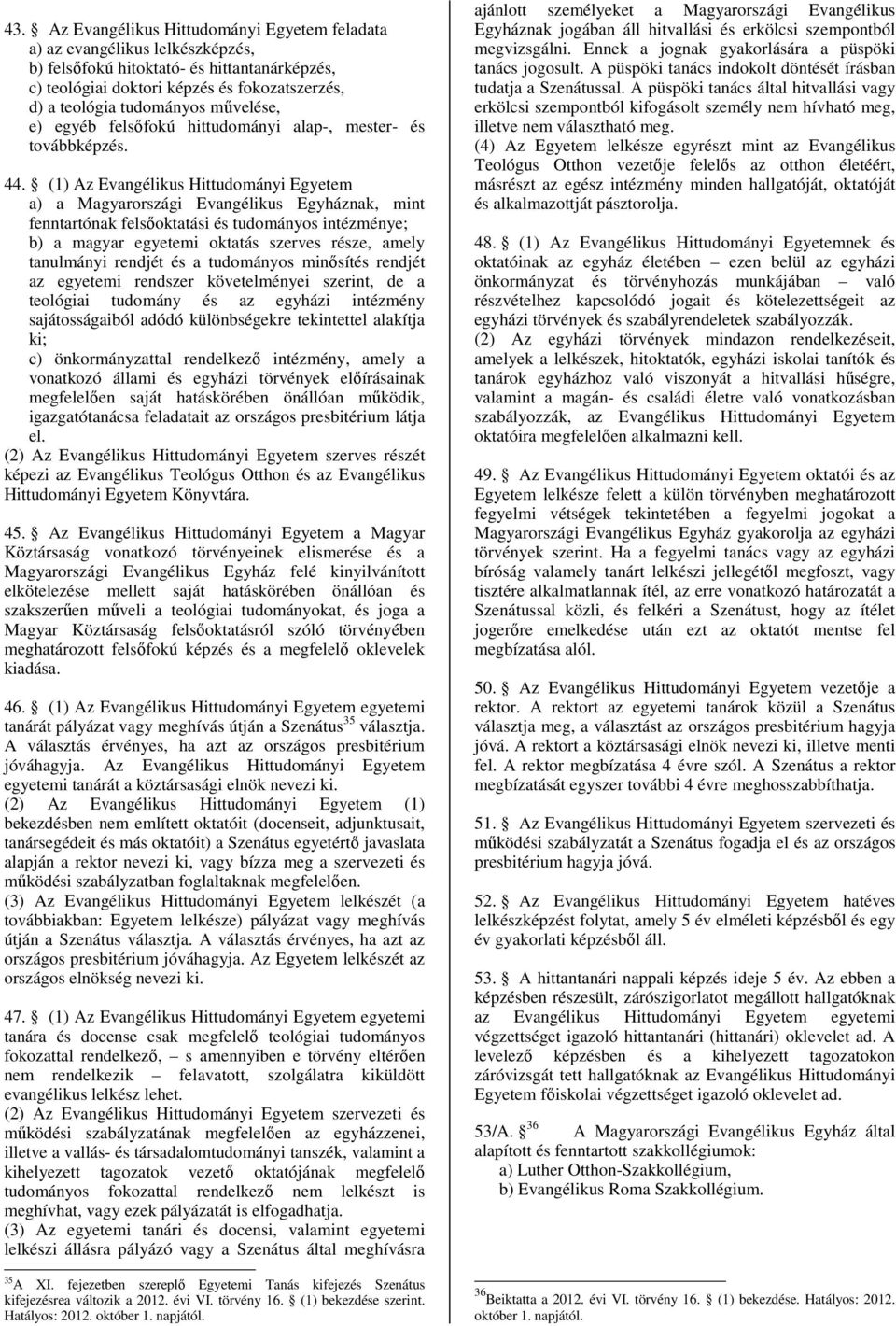 (1) Az Evangélikus Hittudományi Egyetem a) a Magyarországi Evangélikus Egyháznak, mint fenntartónak felsőoktatási és tudományos intézménye; b) a magyar egyetemi oktatás szerves része, amely