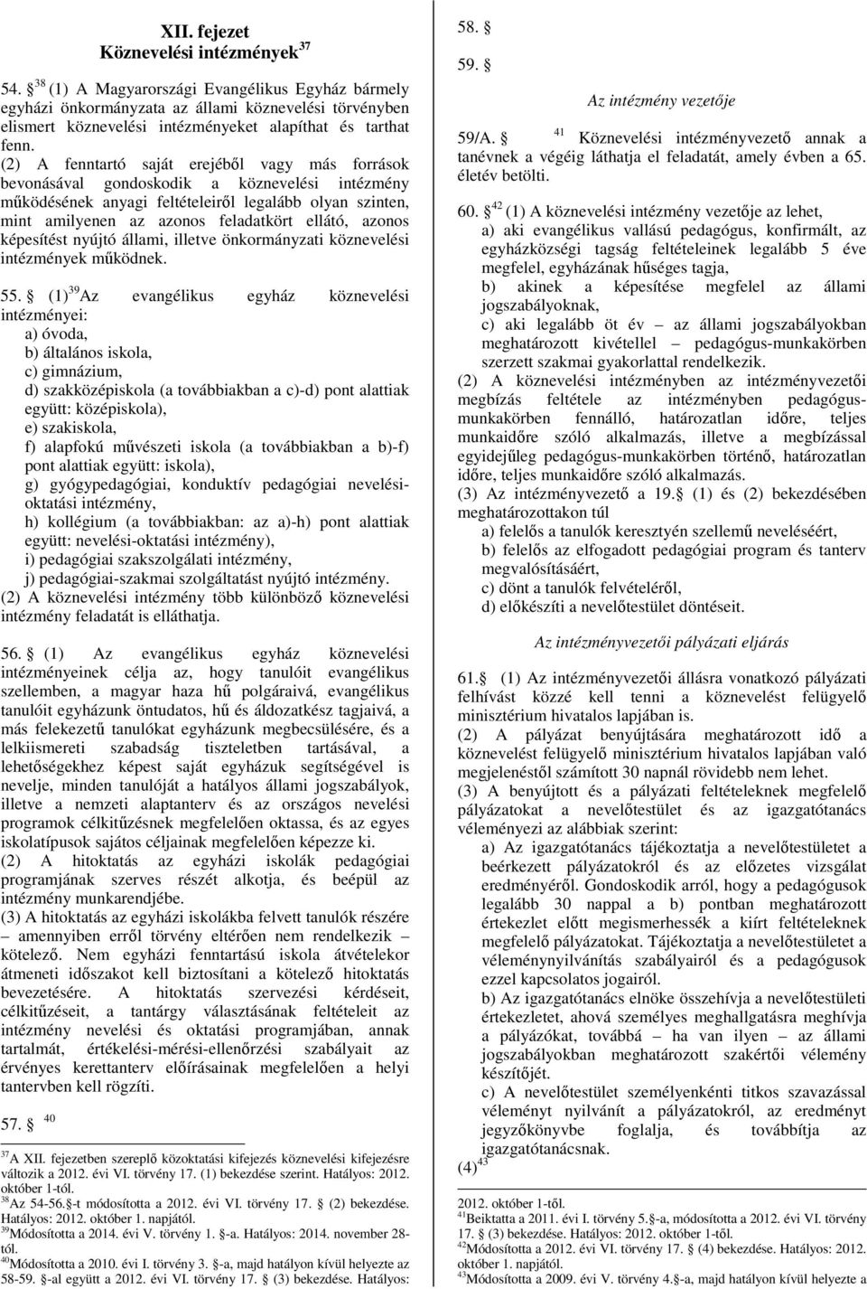 (2) A fenntartó saját erejéből vagy más források bevonásával gondoskodik a köznevelési intézmény működésének anyagi feltételeiről legalább olyan szinten, mint amilyenen az azonos feladatkört ellátó,