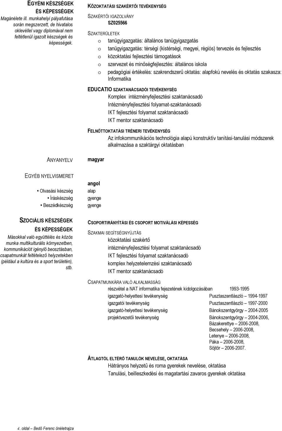 közktatási fejlesztési támgatásk szervezet és minőségfejlesztés: általáns iskla pedagógiai értékelés: szakrendszerű ktatás: alapfkú nevelés és ktatás szakasza: Infrmatika EDUCATIO SZAKTANÁCSADÓI