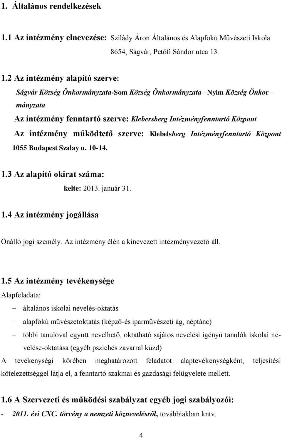 . 1.2 Az intézmény alapító szerve: Ságvár Község Önkormányzata-Som Község Önkormányzata Nyim Község Önkor mányzata Az intézmény fenntartó szerve: Klebersberg Intézményfenntartó Központ Az intézmény