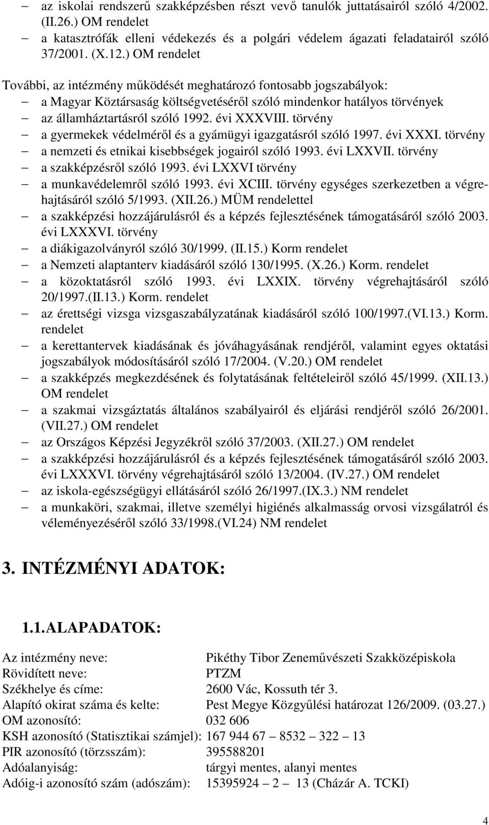 törvény a gyermekek védelméről és a gyámügyi igazgatásról szóló 1997. évi XXXI. törvény a nemzeti és etnikai kisebbségek jogairól szóló 1993. évi LXXVII. törvény a szakképzésről szóló 1993.