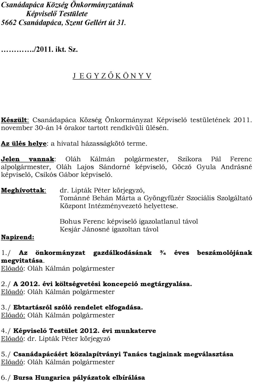 Jelen vannak: Oláh Kálmán polgármester, Szikora Pál Ferenc alpolgármester, Oláh Lajos Sándorné képviselő, Göcző Gyula Andrásné képviselő, Csikós Gábor képviselő. Meghívottak: Napirend: dr.