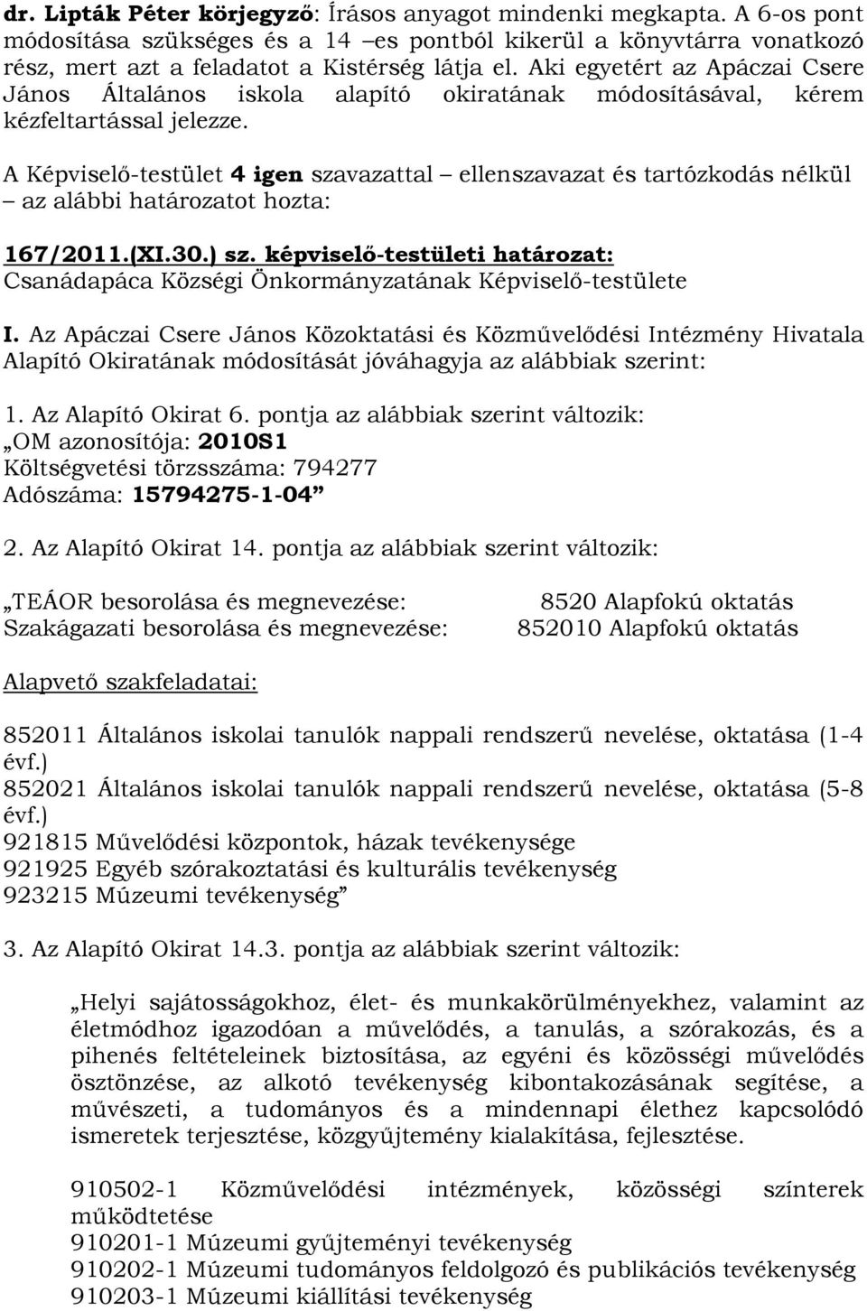 A Képviselő-testület 4 igen szavazattal ellenszavazat és tartózkodás nélkül az alábbi határozatot hozta: 167/2011.(XI.30.) sz.