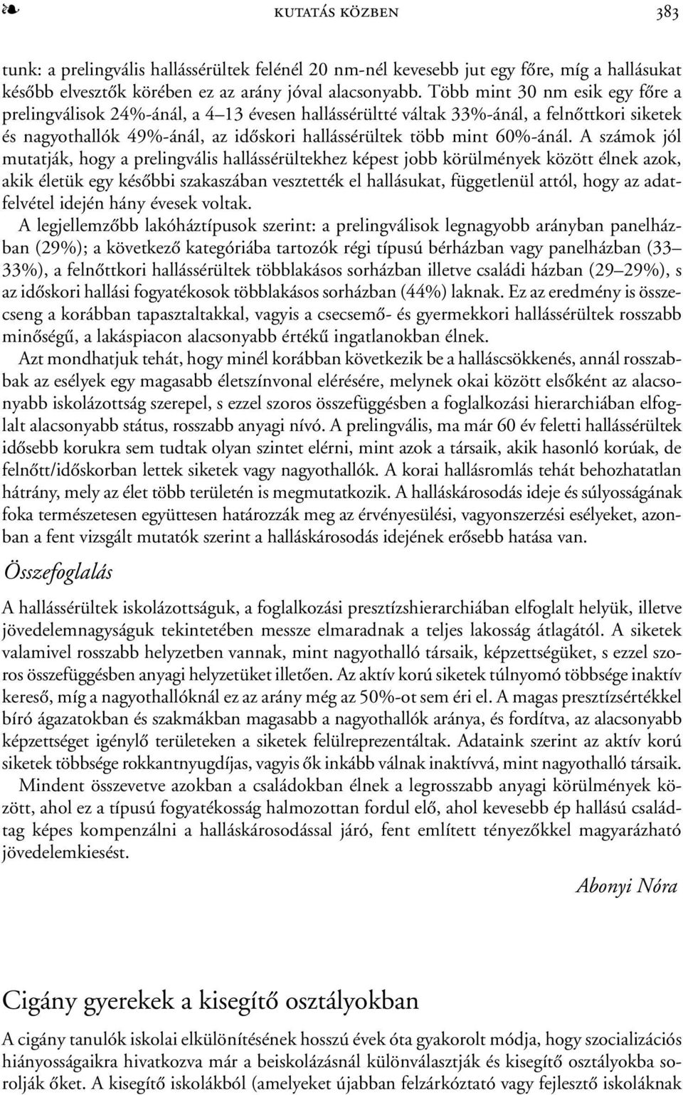 A számok jól mutatják, hogy a prelingvális hallássérültekhez képest jobb körülmények között élnek azok, akik életük egy késõbbi szakaszában vesztették el hallásukat, függetlenül attól, hogy az