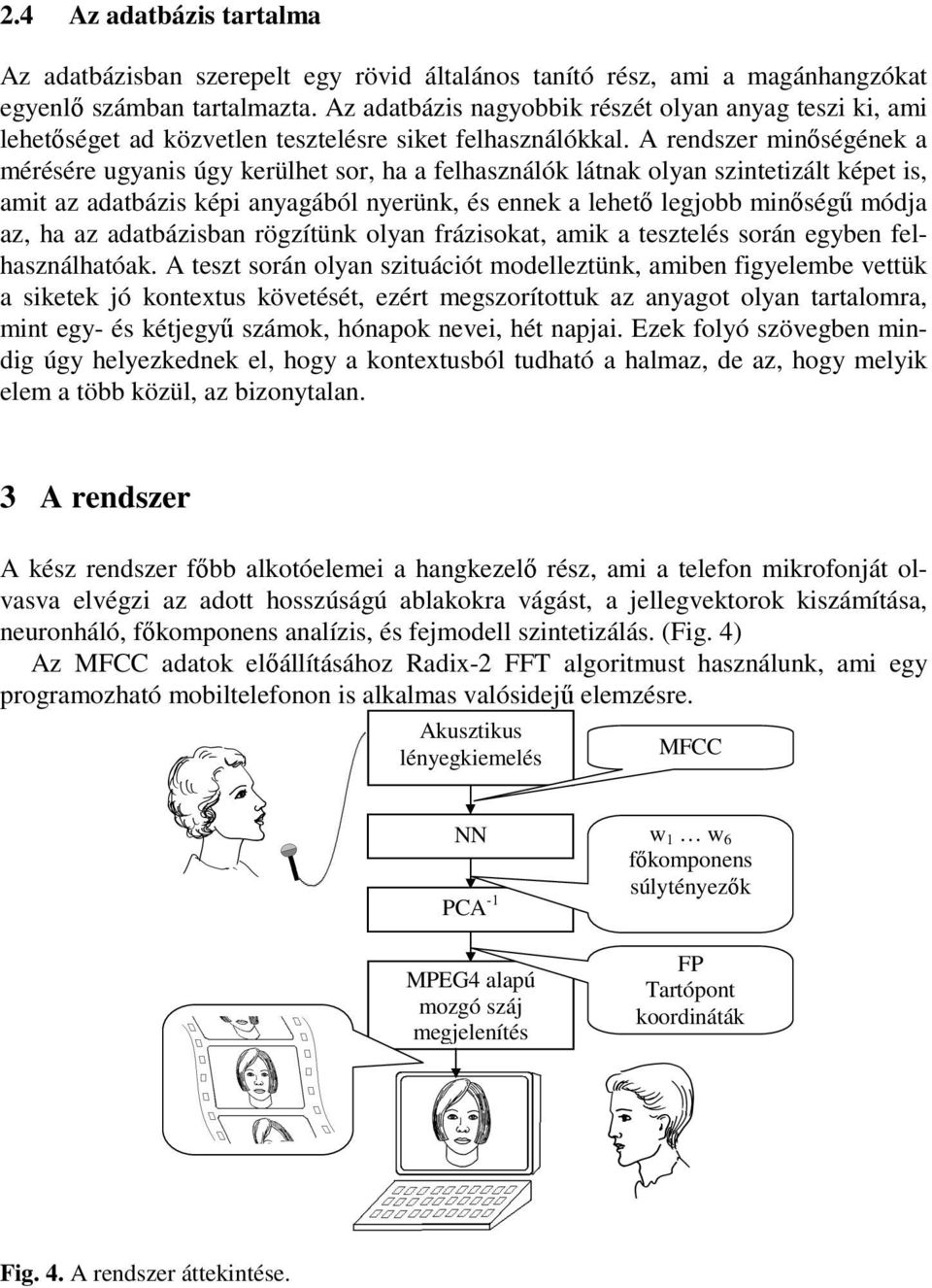 A rendszer minségének a mérésére ugyanis úgy kerülhet sor, ha a felhasználók látnak olyan szintetizált képet is, amit az adatbázis képi anyagából nyerünk, és ennek a lehet legjobb minség módja az, ha