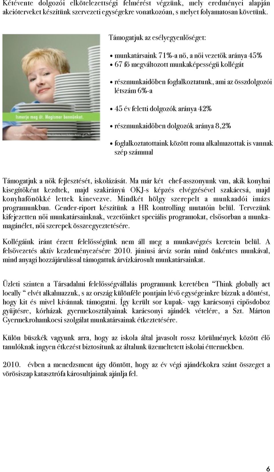 feletti dolgozók aránya 42% részmunkaidőben dolgozók aránya 8,2% foglalkoztatottaink között roma alkalmazottak is vannak szép számmal Támogatjuk a nők fejlesztését, iskolázását.