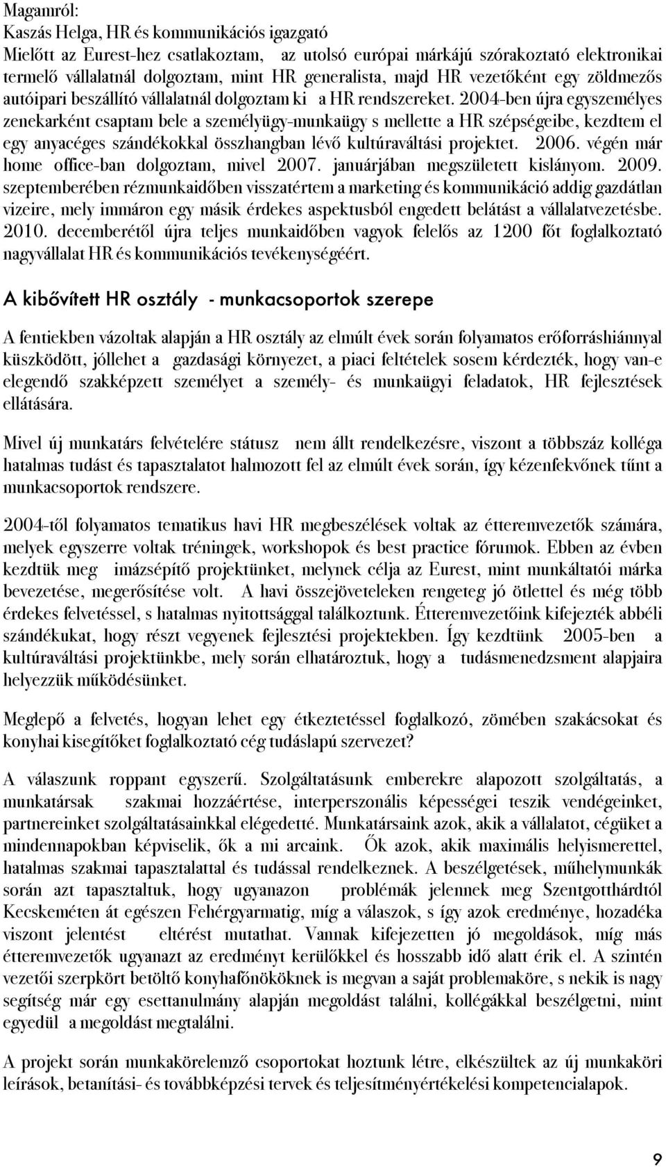 2004-ben újra egyszemélyes zenekarként csaptam bele a személyügy-munkaügy s mellette a HR szépségeibe, kezdtem el egy anyacéges szándékokkal összhangban lévő kultúraváltási projektet. 2006.