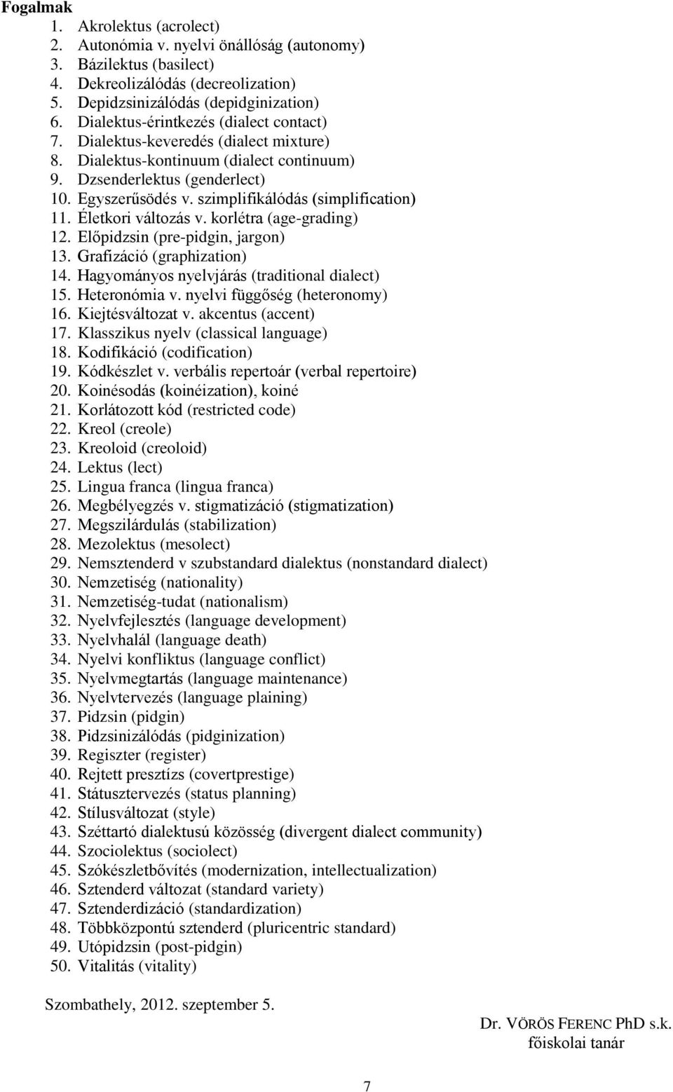 szimplifikálódás (simplification) 11. Életkori változás v. korlétra (age-grading) 12. Előpidzsin (pre-pidgin, jargon) 13. Grafizáció (graphization) 14. Hagyományos nyelvjárás (traditional dialect) 15.