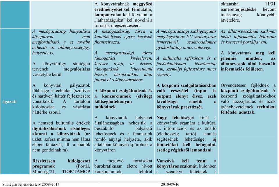 A nemzeti kulturális értékek digitalizálásának elsıdleges aktorai a könyvtárak (az üzleti szféra mintha nem látna ebben fantáziát, ill. a kiadók nem gondolnak rá).